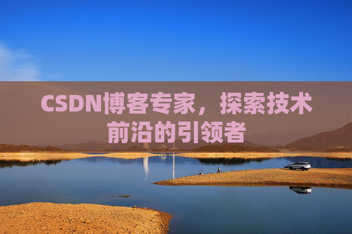 CSDN博客专家,探索技术前沿的引领者